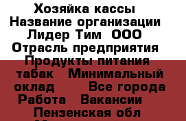 Хозяйка кассы › Название организации ­ Лидер Тим, ООО › Отрасль предприятия ­ Продукты питания, табак › Минимальный оклад ­ 1 - Все города Работа » Вакансии   . Пензенская обл.,Мокшанский р-н